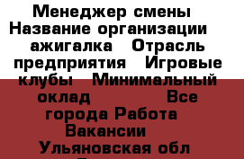 Менеджер смены › Название организации ­ Zажигалка › Отрасль предприятия ­ Игровые клубы › Минимальный оклад ­ 45 000 - Все города Работа » Вакансии   . Ульяновская обл.,Барыш г.